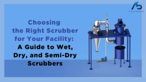 Choosing the Right Scrubber for Your Facility: A Guide to Wet, Dry, and Semi-Dry Scrubbers